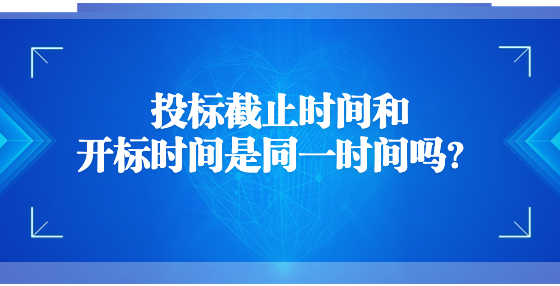 投標(biāo)截止時(shí)間和開標(biāo)時(shí)間是同一時(shí)間嗎？