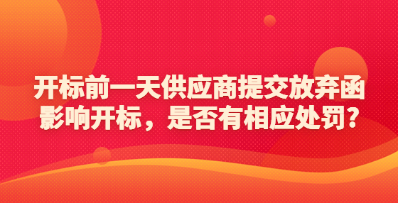 開(kāi)標(biāo)前一天供應(yīng)商提交放棄函影響開(kāi)標(biāo)，是否有相應(yīng)處罰?