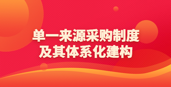 單一來源采購制度及其體系化建構(gòu)