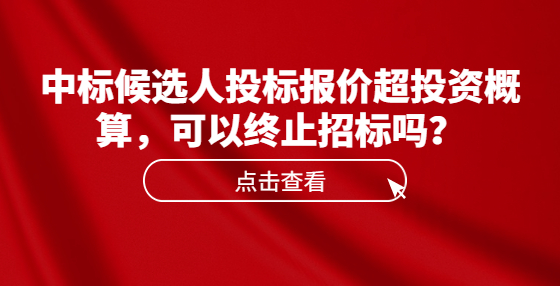 中標(biāo)候選人投標(biāo)報(bào)價(jià)超投資概算，可以終止招標(biāo)嗎？