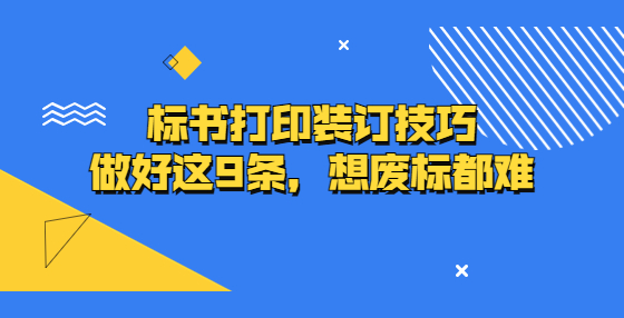 標(biāo)書打印裝訂技巧，做好這9條，想廢標(biāo)都難