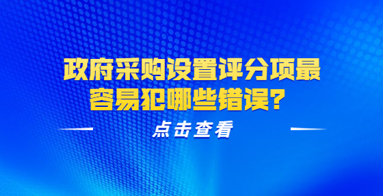 政府采購設(shè)置評分項最容易犯哪些錯誤？