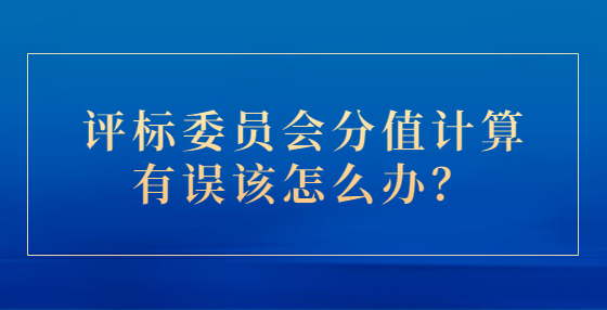 評標委員會分值計算有誤該怎么辦？