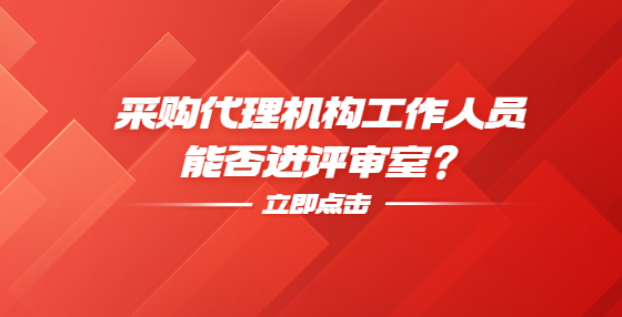 采購(gòu)代理機(jī)構(gòu)工作人員能否進(jìn)評(píng)審室？