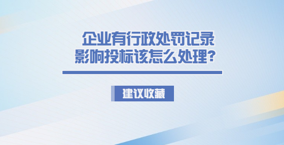 企業(yè)有行政處罰記錄影響投標(biāo)該怎么處理？