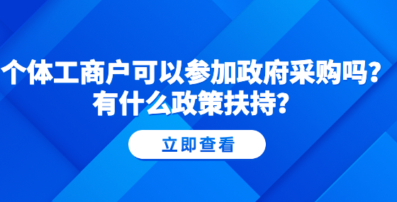 個(gè)體工商戶可以參加政府采購(gòu)嗎？有什么政策扶持？