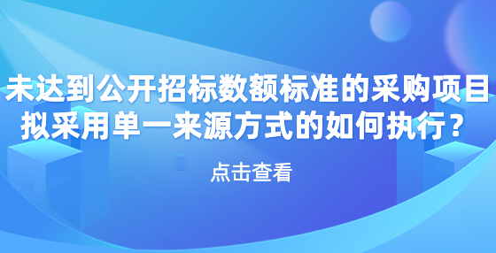 未達(dá)到公開(kāi)招標(biāo)數(shù)額標(biāo)準(zhǔn)的采購(gòu)項(xiàng)目擬采用單一來(lái)源方式的如何執(zhí)行？