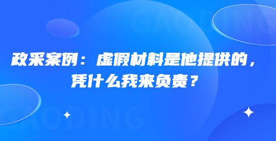 政采案例：虛假材料是他提供的，憑什么我來(lái)負(fù)責(zé)？