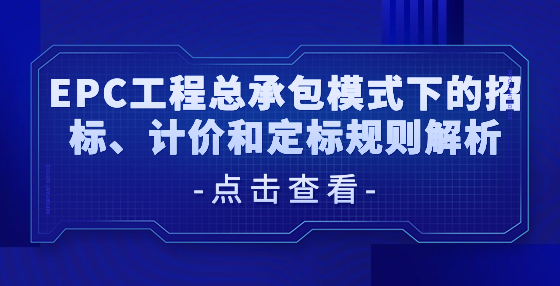 EPC工程總承包模式下的招標(biāo)、計(jì)價(jià)和定標(biāo)規(guī)則解析