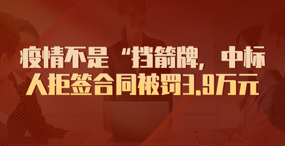 疫情不是“擋箭牌，中標人拒簽合同被罰3.9萬元