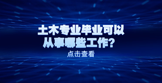 土木專業(yè)畢業(yè)可以從事哪些工作？