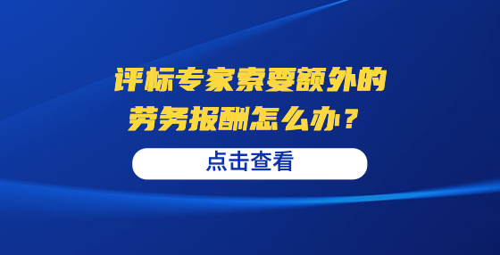 評標(biāo)專家索要額外的勞務(wù)報酬怎么辦？