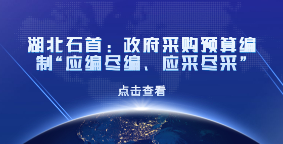 湖北石首：政府采購預(yù)算編制“應(yīng)編盡編、應(yīng)采盡采”
