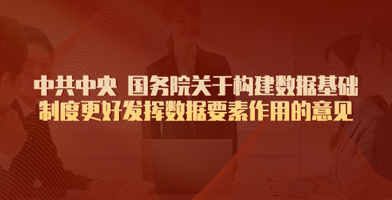 中共中央 國務(wù)院關(guān)于構(gòu)建數(shù)據(jù)基礎(chǔ)制度更好發(fā)揮數(shù)據(jù)要素作用的意見