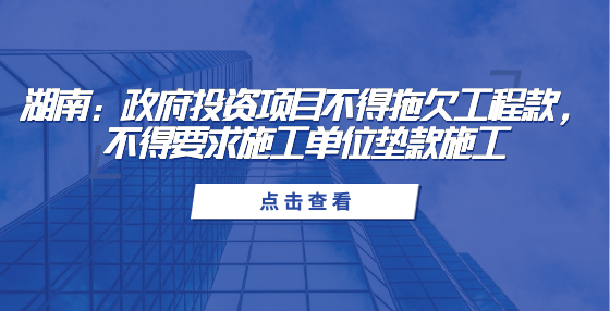 湖南：政府投資項目不得拖欠工程款，不得要求施工單位墊款施工