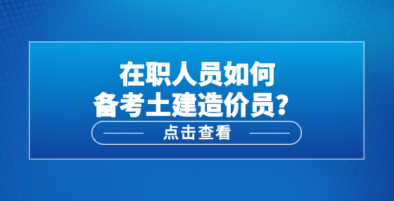 在職人員如何備考土建造價員？