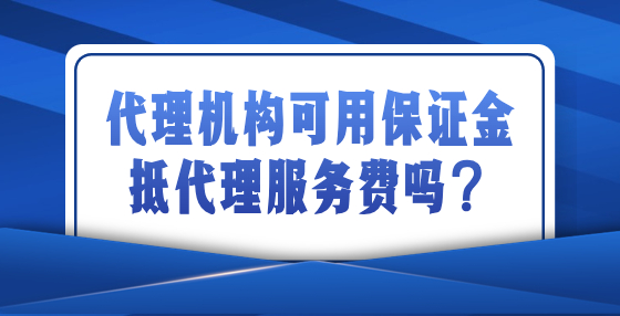 代理機構(gòu)可用保證金抵代理服務(wù)費嗎？