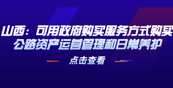山西：可用政府購(gòu)買服務(wù)方式購(gòu)買公路資產(chǎn)運(yùn)營(yíng)管理和日常養(yǎng)護(hù)