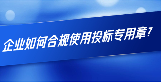 企業(yè)如何合規(guī)使用投標(biāo)專用章？