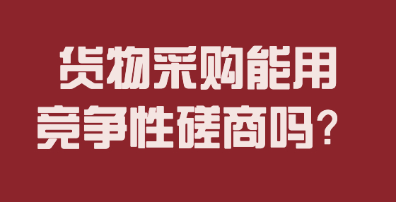 貨物采購能用競爭性磋商嗎？