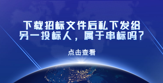 下載招標(biāo)文件后私下發(fā)給另一投標(biāo)人，屬于串標(biāo)嗎？