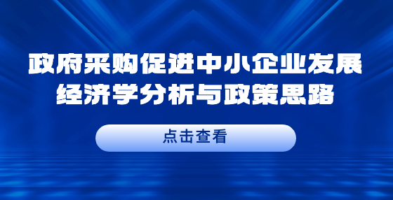 政府采購促進中小企業(yè)發(fā)展經(jīng)濟學(xué)分析與政策思路