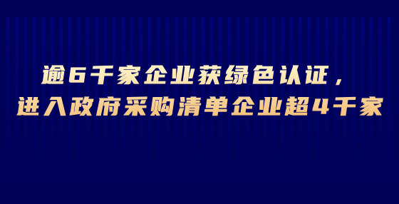 逾6千家企業(yè)獲綠色認(rèn)證，進(jìn)入政府采購(gòu)清單企業(yè)超4千家