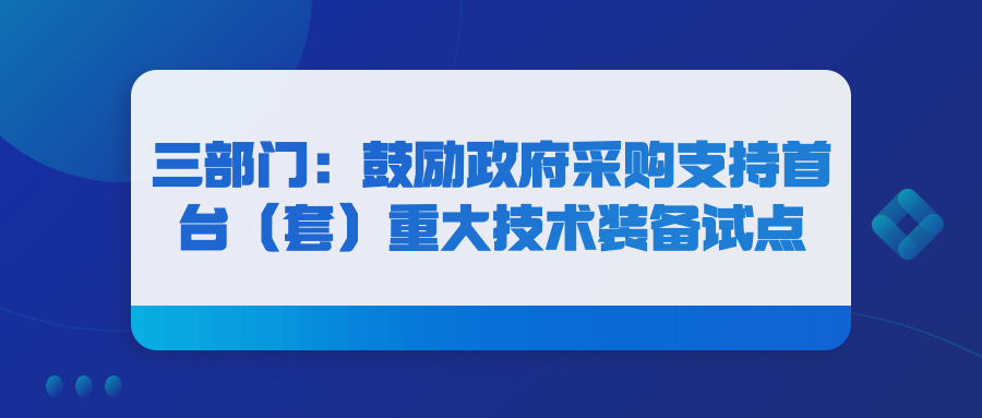 三部門(mén)：鼓勵(lì)政府采購(gòu)支持首臺(tái)（套）重大技術(shù)裝備試點(diǎn)