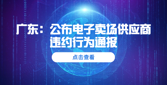 廣東：公布電子賣場(chǎng)供應(yīng)商違約行為通報(bào) 10家暫停交易6個(gè)月，15家取消資格