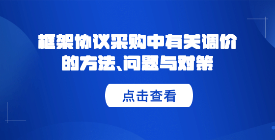框架協(xié)議采購中有關(guān)調(diào)價的方法、問題與對策