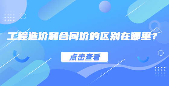 工程造價(jià)和合同價(jià)的區(qū)別在哪里？