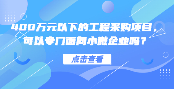 400萬元以下的工程采購項目，可以專門面向小微企業(yè)嗎？