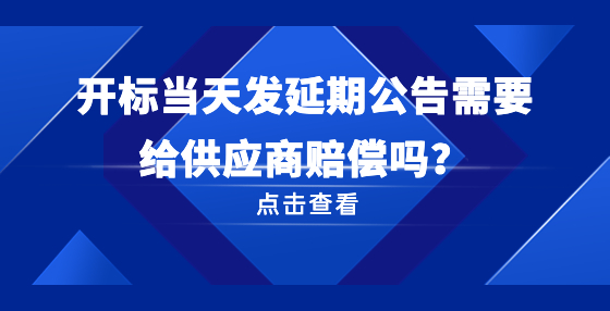 開(kāi)標(biāo)當(dāng)天發(fā)延期公告需要給供應(yīng)商賠償嗎？