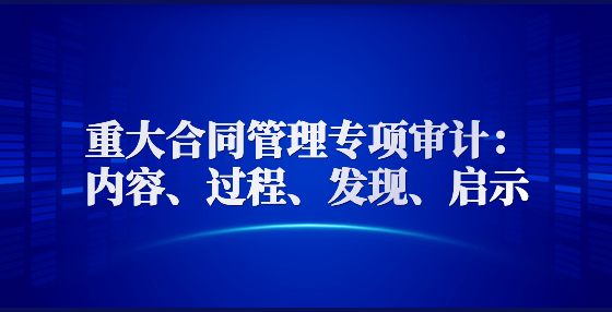 重大合同管理專項審計：內(nèi)容、過程、發(fā)現(xiàn)、啟示