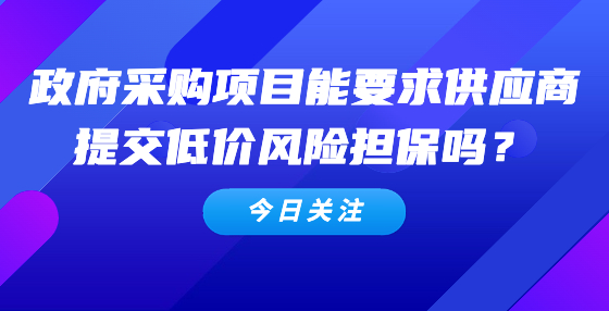 政府采購項目能要求供應(yīng)商提交低價風險擔保嗎？