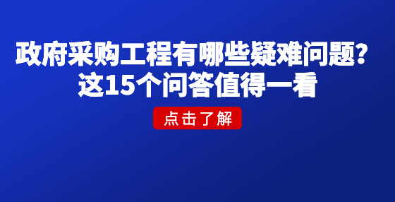 政府采購(gòu)工程有哪些疑難問(wèn)題？這15個(gè)問(wèn)答值得一看