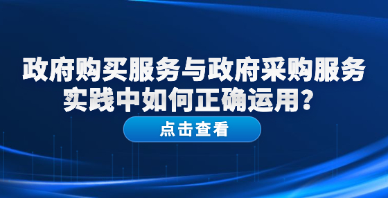 政府購買服務(wù)與政府采購服務(wù)實踐中如何正確運用？