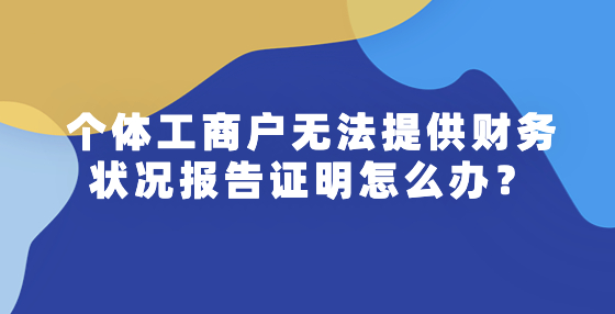 個體工商戶無法提供財務狀況報告證明怎么辦？