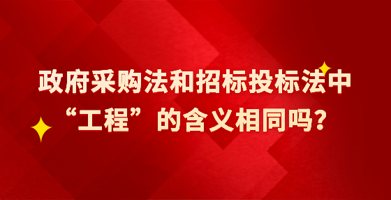 政府采購法和招標(biāo)投標(biāo)法中“工程”的含義相同嗎？