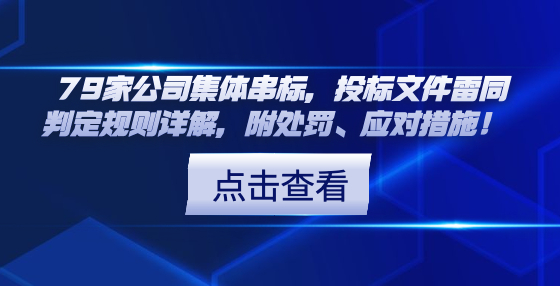 79家公司集體串標(biāo)，投標(biāo)文件雷同判定規(guī)則詳解，附處罰、應(yīng)對(duì)措施！ 