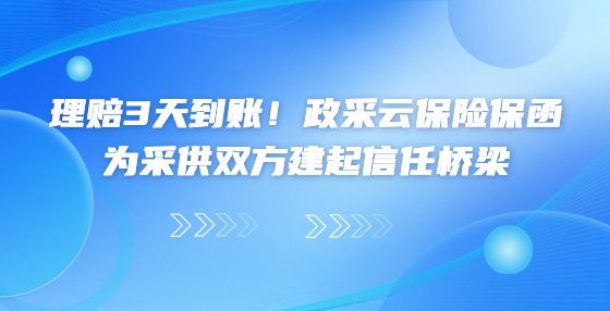 理賠3天到賬！政采云保險(xiǎn)保函為采供雙方建起信任橋梁