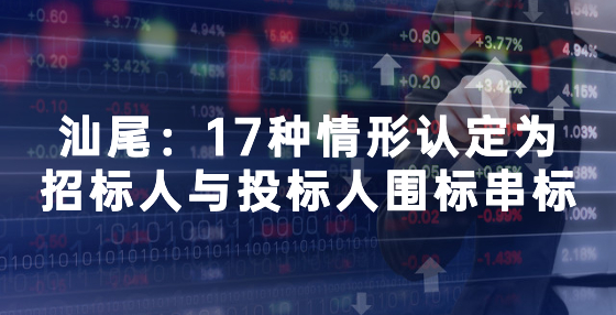汕尾：17種情形認定為招標人與投標人圍標串標