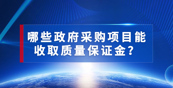 哪些政府采購(gòu)項(xiàng)目能收取質(zhì)量保證金？