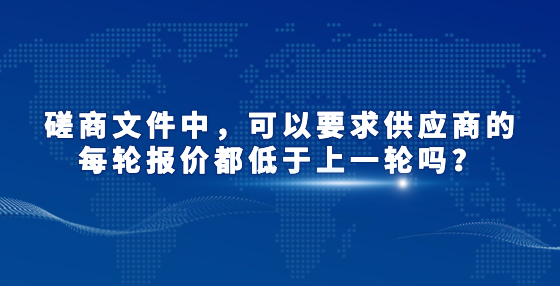 磋商文件中，可以要求供應(yīng)商的每輪報價都低于上一輪嗎？
