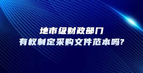 地市級財政部門有權(quán)制定采購文件范本嗎?