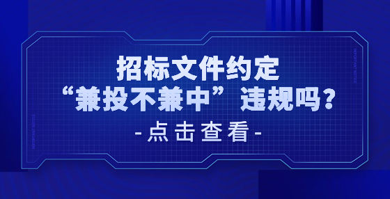 招標(biāo)文件約定“兼投不兼中”違規(guī)嗎？
