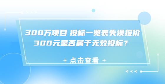 300萬(wàn)項(xiàng)目 投標(biāo)一覽表失誤報(bào)價(jià)300元是否屬于無(wú)效投標(biāo)？