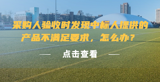 采購人驗收時發(fā)現(xiàn)中標(biāo)人提供的產(chǎn)品不滿足要求，怎么辦？