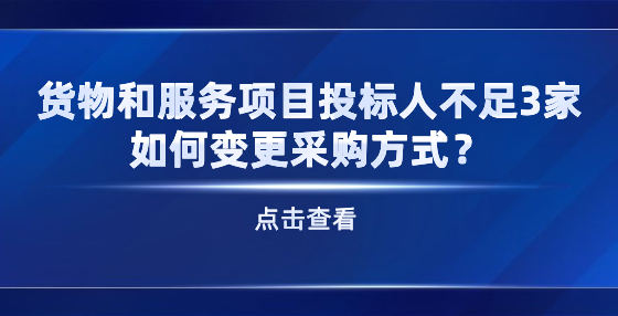 貨物和服務項目投標人不足3家 如何變更采購方式？