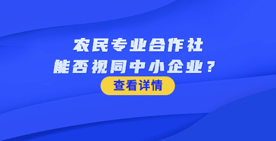 農(nóng)民專(zhuān)業(yè)合作社能否視同中小企業(yè)？